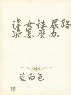 得女性尿路有感染怎么办