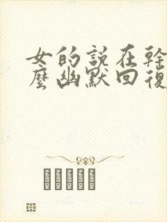 女的说在干嘛怎么幽默回复