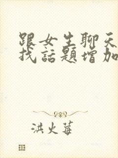 跟女生聊天怎么找话题增加感情