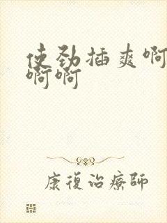 使劲插爽啊啊啊啊啊