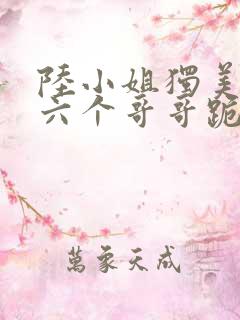 陆小姐独美后,六个哥哥跪求原谅 txt