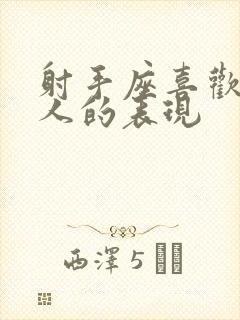 射手座喜欢一个人的表现