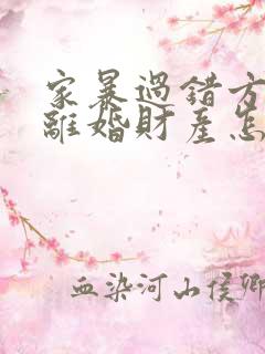 家暴过错方起诉离婚财产怎么分割