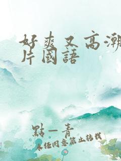 好爽又高潮了毛片国语