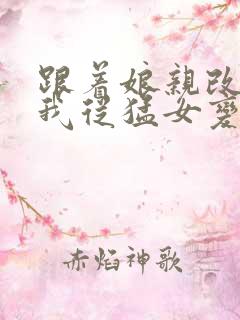 跟着娘亲改嫁,我从猛女变萌女全文免费阅读