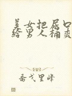 美女把尿口扒开给男人桶爽