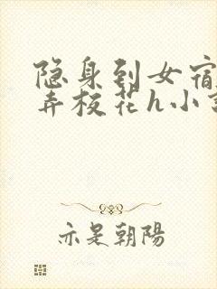 隐身到女宿舍玩弄校花h小说