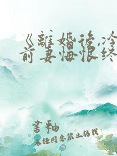 《离婚后,冷傲前妻悔恨终身》小说