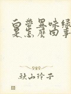 白带异味绿黄色是怎么回事