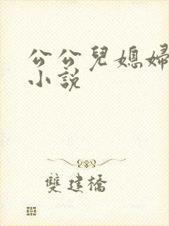 公公儿媳妇激情小说