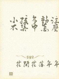 小孩多动注意力不集中怎么治