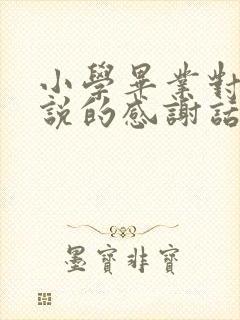 小学毕业对老师说的感谢话