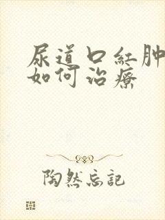 尿道口红肿疼痛如何治疗