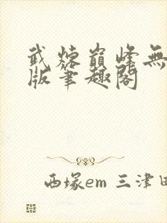 武炼巅峰无删减版笔趣阁