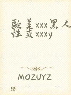 欧美xxx黑人性爽xxxy