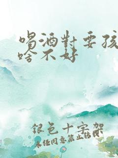 喝酒对要孩子有啥不好