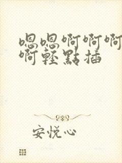 嗯嗯啊啊啊不要啊轻点插