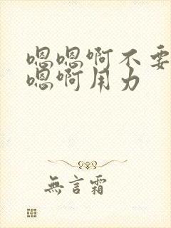 嗯嗯啊不要啊嗯嗯啊用力