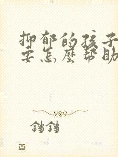 抑郁的孩子父母要怎么帮助