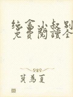 纯禽小叔别太猛免费阅读全文