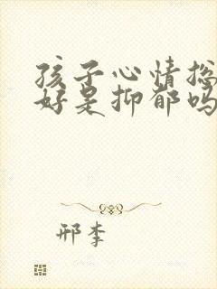 孩子心情总是不好是抑郁吗