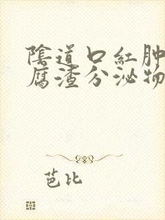 阴道口红肿有豆腐渣分泌物