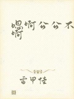 嗯啊公公不要嗯啊