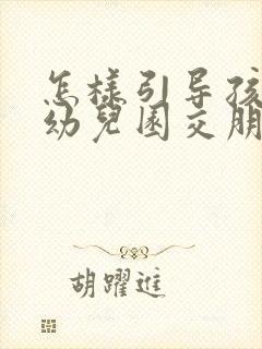 怎样引导孩子在幼儿园交朋友