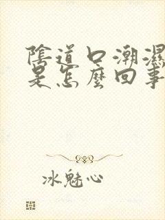 阴道口潮湿发痒是怎么回事