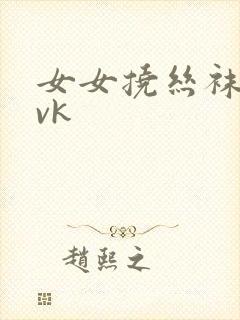 女女挠丝袜脚心vk