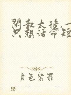 闲散太后,一心只想活命短剧完整版大结局