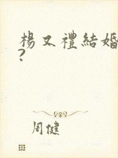 杨又礼结婚了吗?