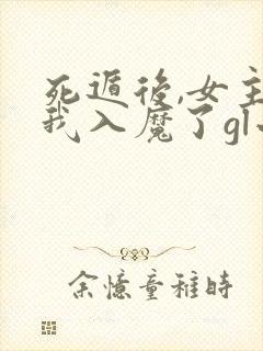 死遁后,女主为我入魔了gl小说免费阅读全文