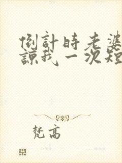 倒计时老婆再原谅我一次短剧