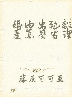 婚内出轨离婚财产怎么处理