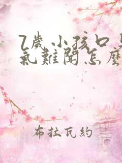 7岁小孩口臭出气难闻怎么解决