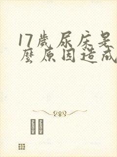 17岁尿床是什么原因造成的