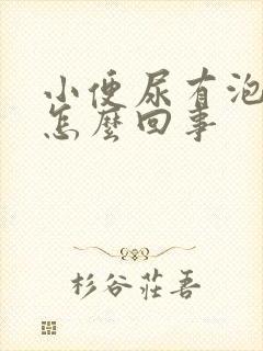 小便尿有泡泡是怎么回事