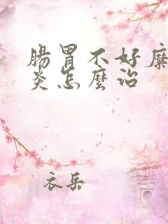 肠胃不好糜烂胃炎怎么治