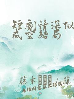 短剧情深似海终成空结局