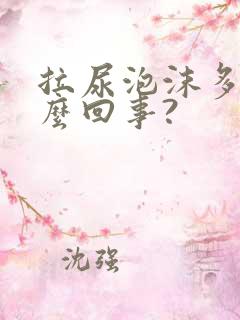 拉尿泡沫多是怎么回事?