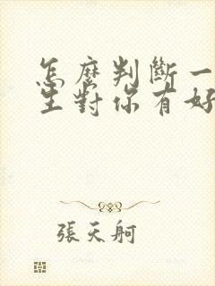 怎么判断一个男生对你有好感