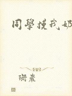 同学摸我奶子