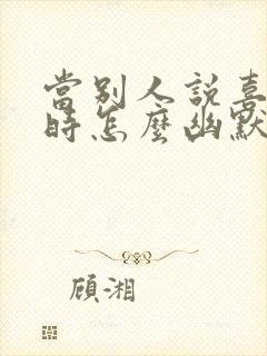 当别人说喜欢你时怎么幽默回答