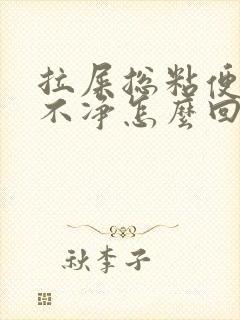 拉屎总粘便池冲不净怎么回事