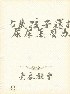 5岁孩子还总是尿床怎么办