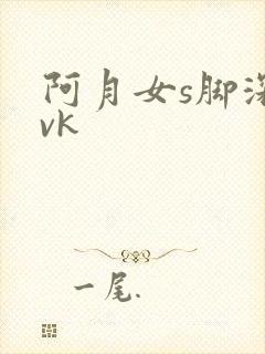 阿月女s脚深喉vk