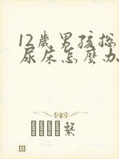 12岁男孩总是尿床怎么办