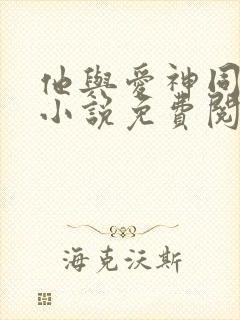 他与爱神同降临小说免费阅读