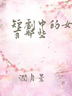 短剧中的女演员有哪些
